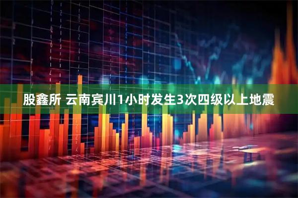 股鑫所 云南宾川1小时发生3次四级以上地震