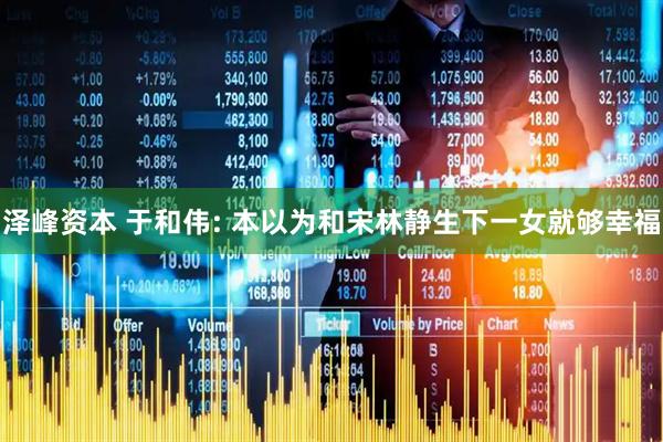 泽峰资本 于和伟: 本以为和宋林静生下一女就够幸福