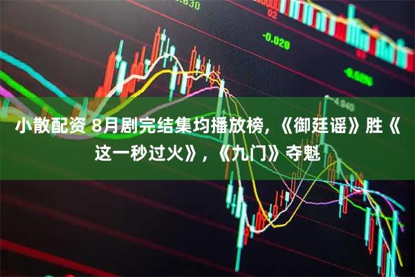 小散配资 8月剧完结集均播放榜, 《御廷谣》胜《这一秒过火》, 《九门》夺魁