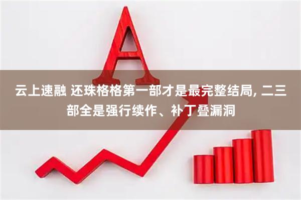 云上速融 还珠格格第一部才是最完整结局, 二三部全是强行续作、补丁叠漏洞