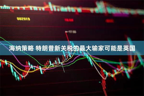 海纳策略 特朗普新关税的最大输家可能是英国