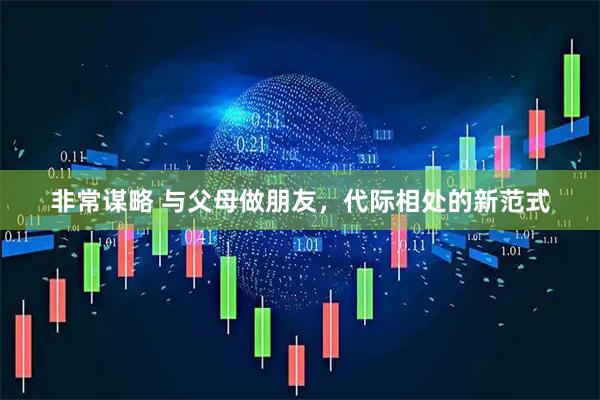 非常谋略 与父母做朋友，代际相处的新范式