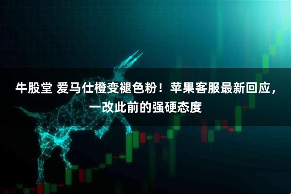 牛股堂 爱马仕橙变褪色粉！苹果客服最新回应，一改此前的强硬态度