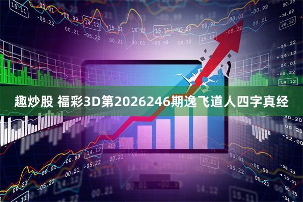 趣炒股 福彩3D第2026246期逸飞道人四字真经