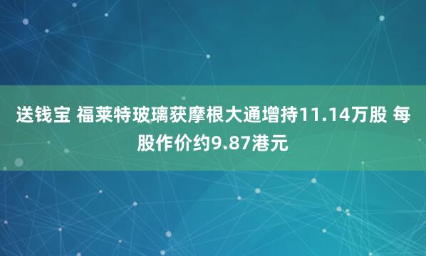 送钱宝 福莱特玻璃获摩根大通增持11.14万股 每股作价约9.87港元