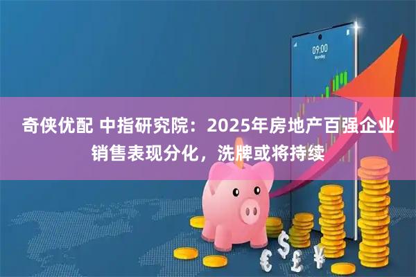 奇侠优配 中指研究院：2025年房地产百强企业销售表现分化，洗牌或将持续