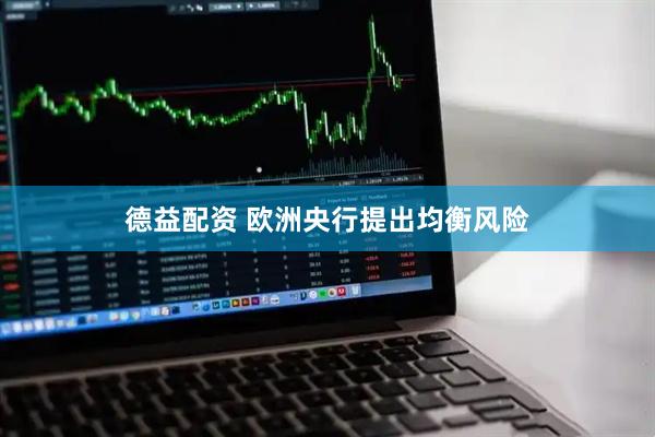 德益配资 欧洲央行提出均衡风险