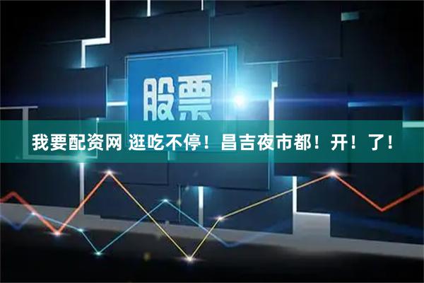 我要配资网 逛吃不停！昌吉夜市都！开！了！