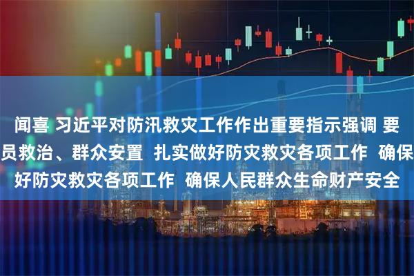 闻喜 习近平对防汛救灾工作作出重要指示强调 要全力组织抢险救援、伤员救治、群众安置  扎实做好防灾救灾各项工作  确保人民群众生命财产安全