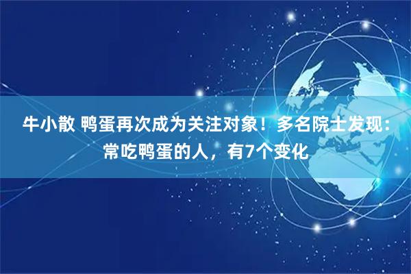 牛小散 鸭蛋再次成为关注对象！多名院士发现：常吃鸭蛋的人，有7个变化